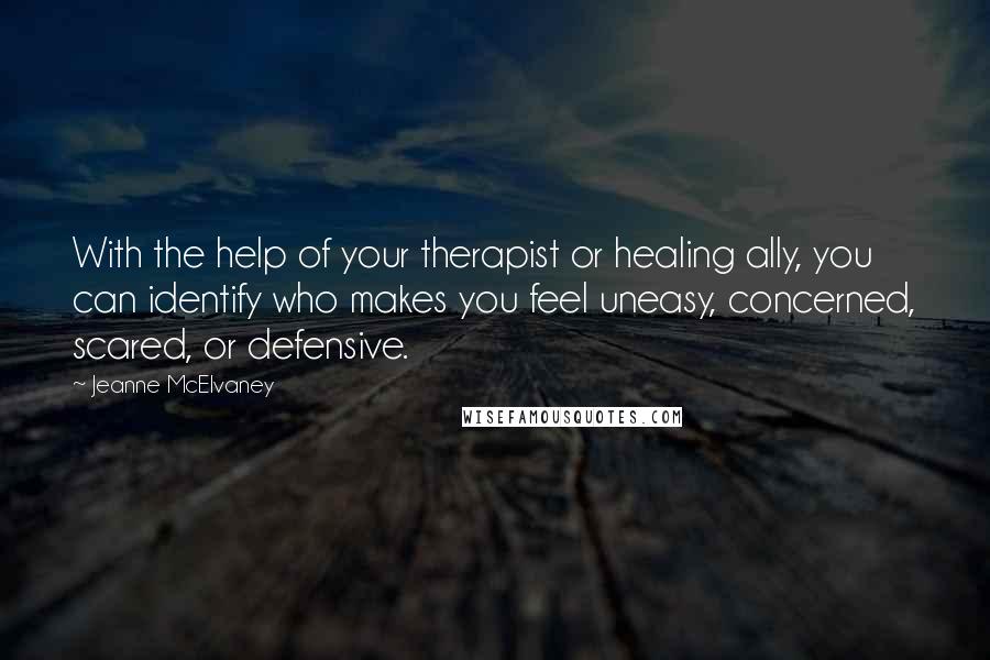 Jeanne McElvaney Quotes: With the help of your therapist or healing ally, you can identify who makes you feel uneasy, concerned, scared, or defensive.