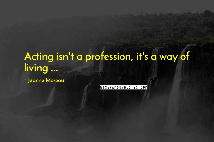 Jeanne Moreau Quotes: Acting isn't a profession, it's a way of living ...