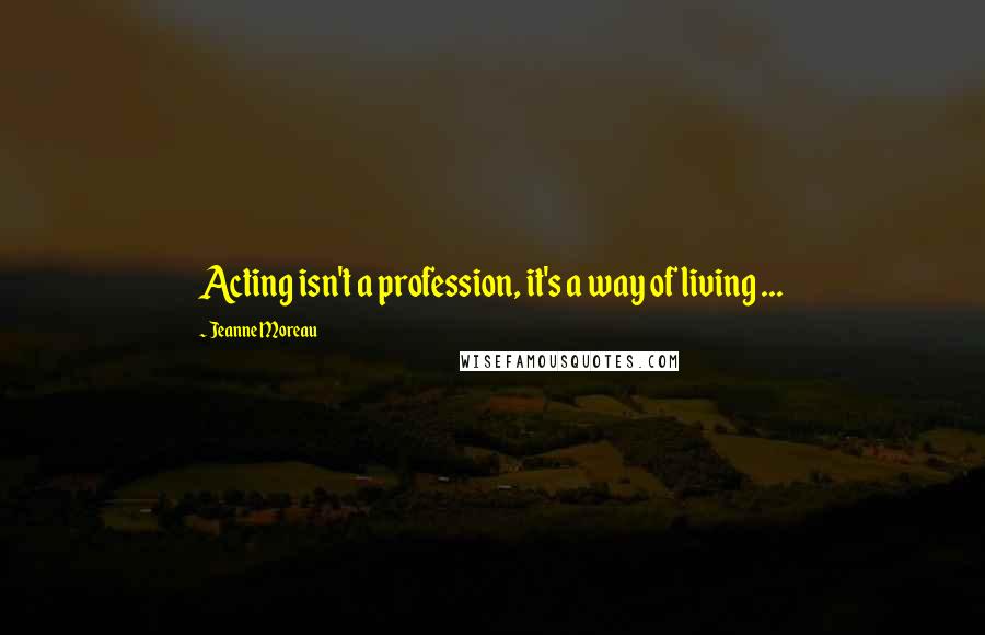 Jeanne Moreau Quotes: Acting isn't a profession, it's a way of living ...