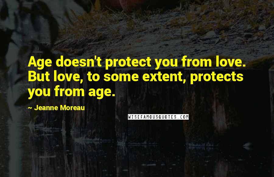 Jeanne Moreau Quotes: Age doesn't protect you from love. But love, to some extent, protects you from age.