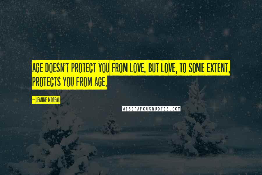 Jeanne Moreau Quotes: Age doesn't protect you from love. But love, to some extent, protects you from age.