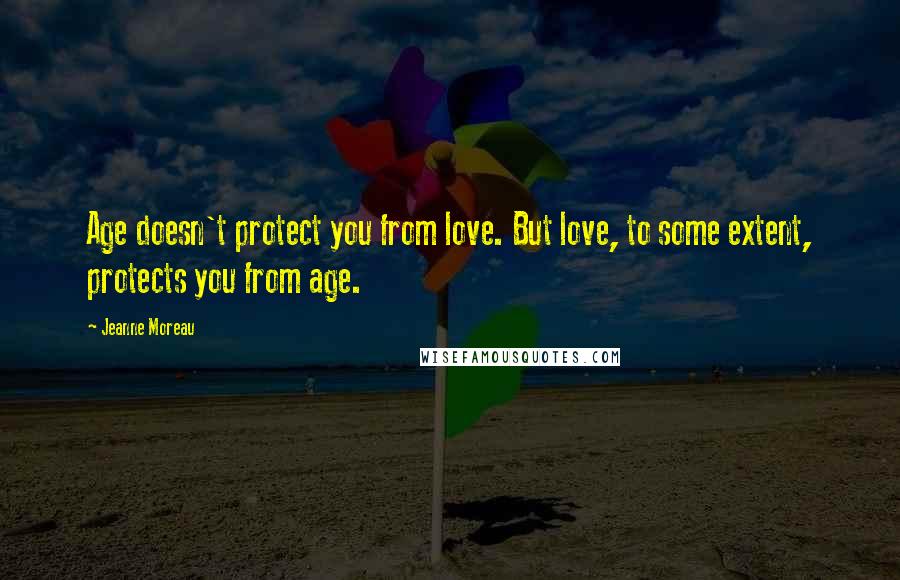 Jeanne Moreau Quotes: Age doesn't protect you from love. But love, to some extent, protects you from age.