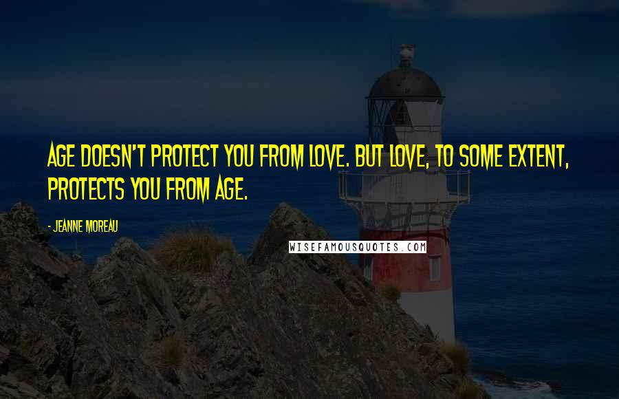 Jeanne Moreau Quotes: Age doesn't protect you from love. But love, to some extent, protects you from age.