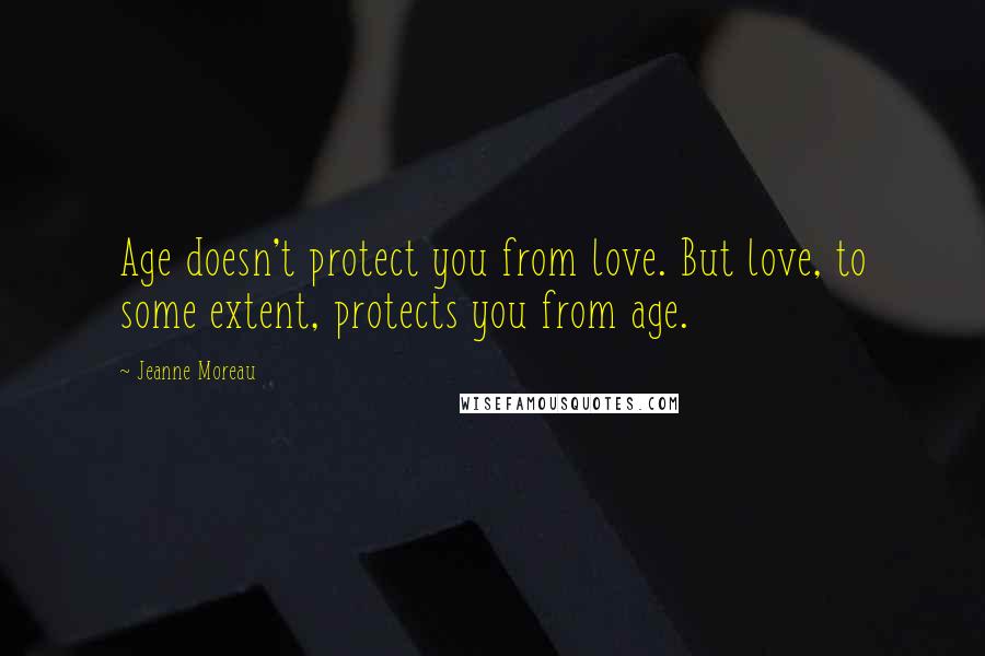 Jeanne Moreau Quotes: Age doesn't protect you from love. But love, to some extent, protects you from age.