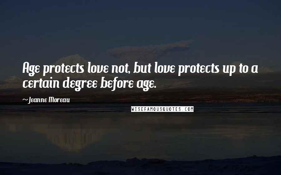 Jeanne Moreau Quotes: Age protects love not, but love protects up to a certain degree before age.