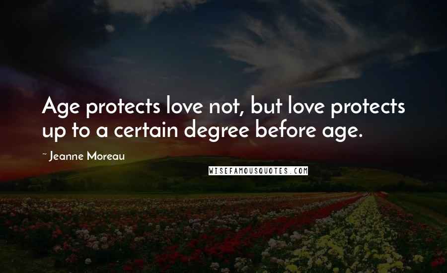 Jeanne Moreau Quotes: Age protects love not, but love protects up to a certain degree before age.