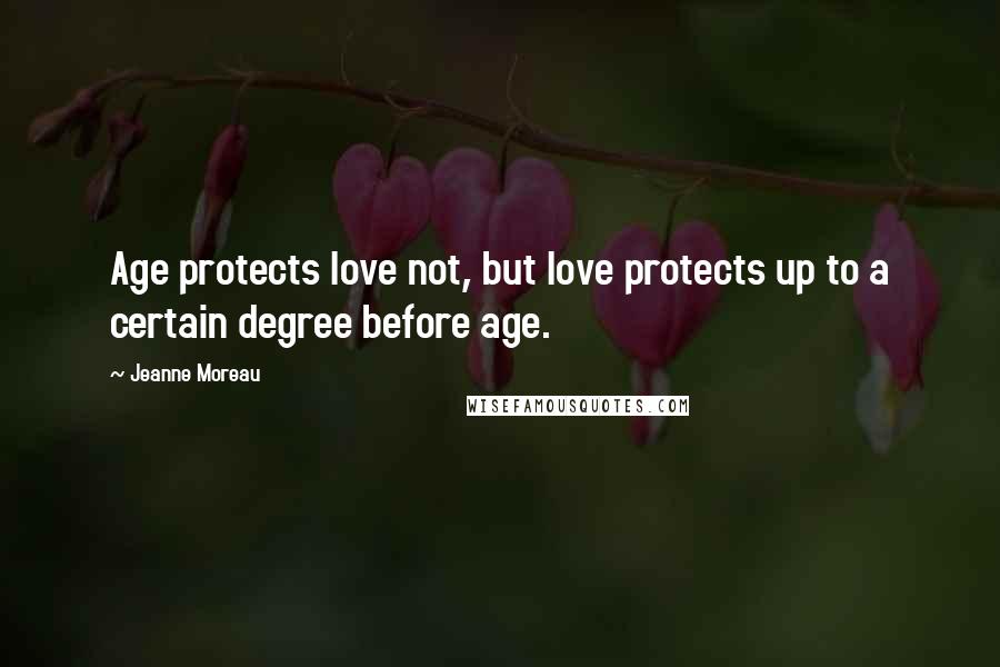 Jeanne Moreau Quotes: Age protects love not, but love protects up to a certain degree before age.