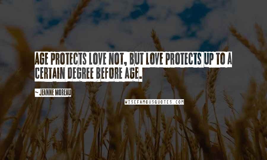 Jeanne Moreau Quotes: Age protects love not, but love protects up to a certain degree before age.
