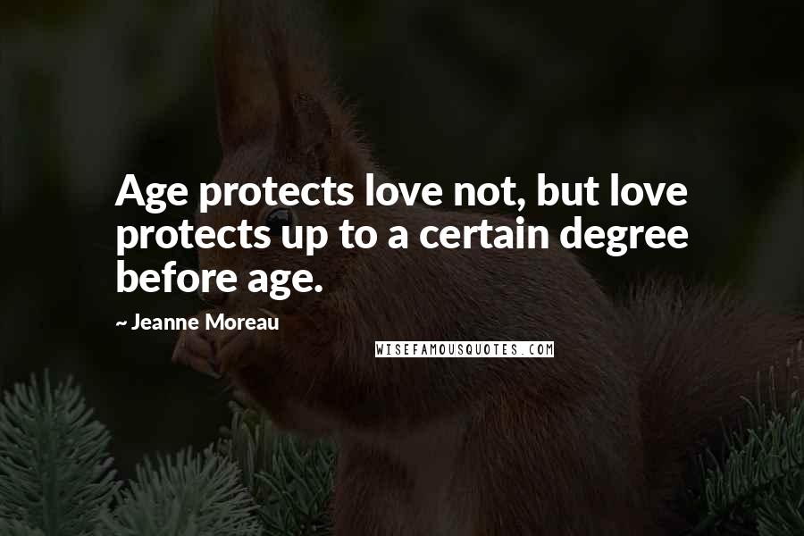 Jeanne Moreau Quotes: Age protects love not, but love protects up to a certain degree before age.