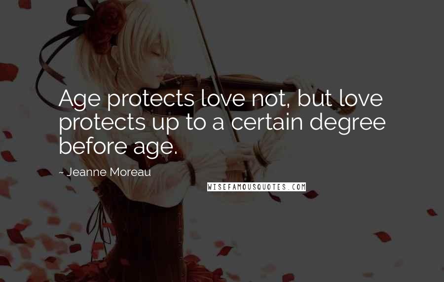Jeanne Moreau Quotes: Age protects love not, but love protects up to a certain degree before age.
