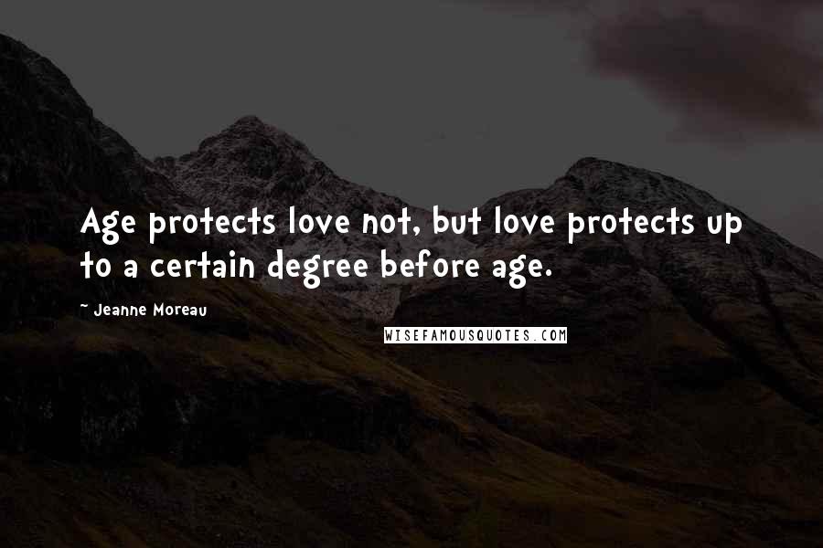 Jeanne Moreau Quotes: Age protects love not, but love protects up to a certain degree before age.