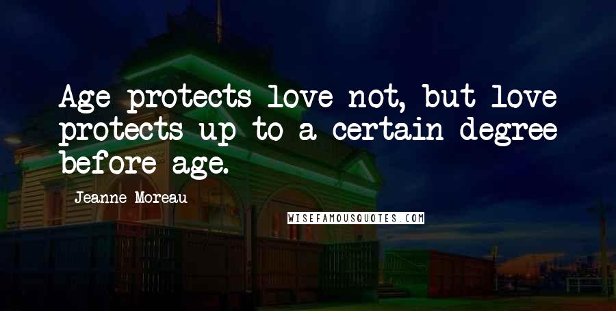 Jeanne Moreau Quotes: Age protects love not, but love protects up to a certain degree before age.
