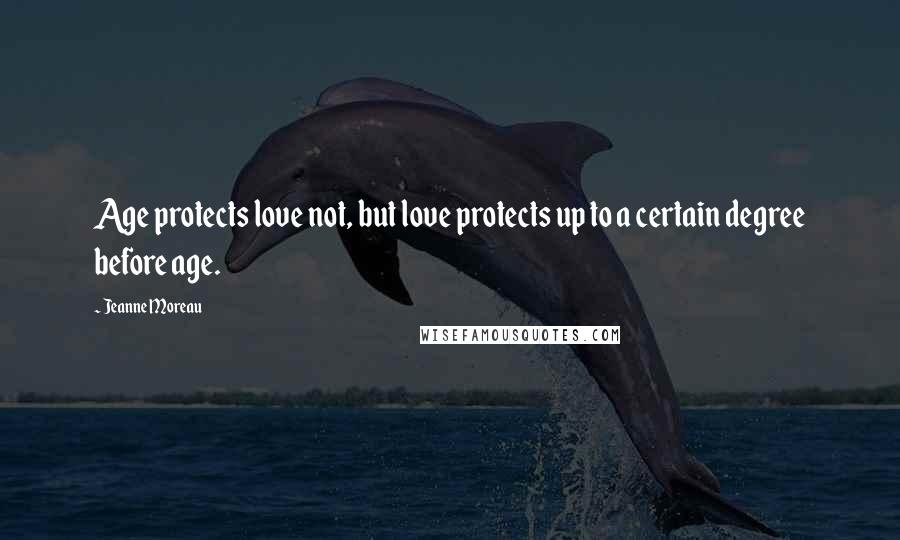Jeanne Moreau Quotes: Age protects love not, but love protects up to a certain degree before age.
