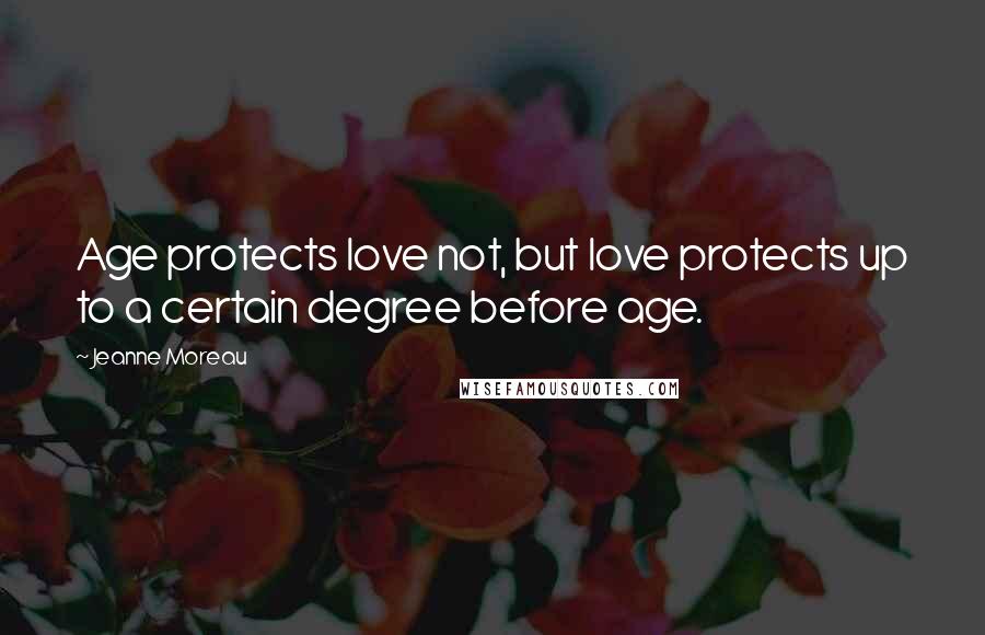 Jeanne Moreau Quotes: Age protects love not, but love protects up to a certain degree before age.
