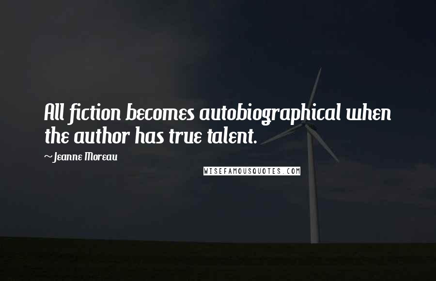 Jeanne Moreau Quotes: All fiction becomes autobiographical when the author has true talent.