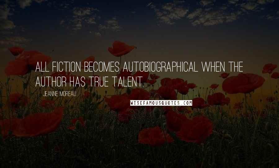 Jeanne Moreau Quotes: All fiction becomes autobiographical when the author has true talent.