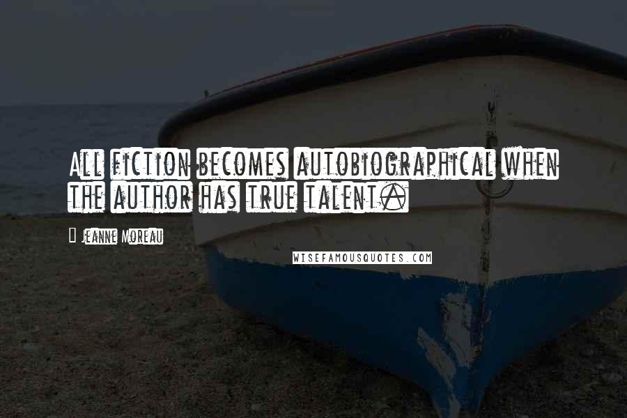 Jeanne Moreau Quotes: All fiction becomes autobiographical when the author has true talent.