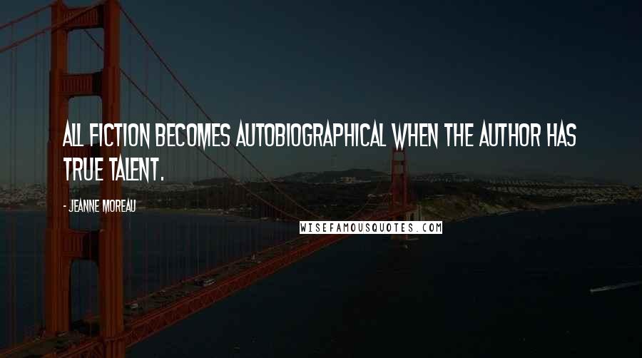 Jeanne Moreau Quotes: All fiction becomes autobiographical when the author has true talent.