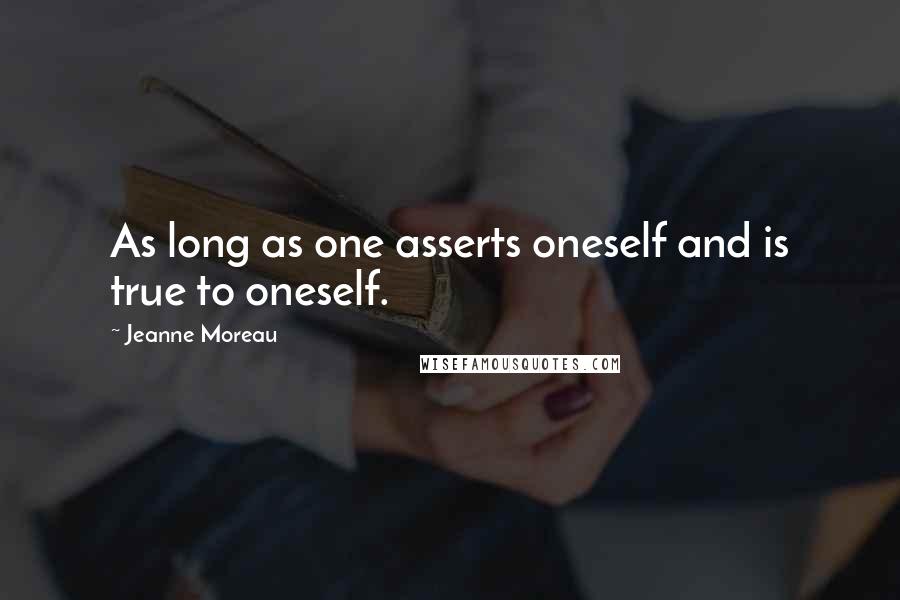 Jeanne Moreau Quotes: As long as one asserts oneself and is true to oneself.