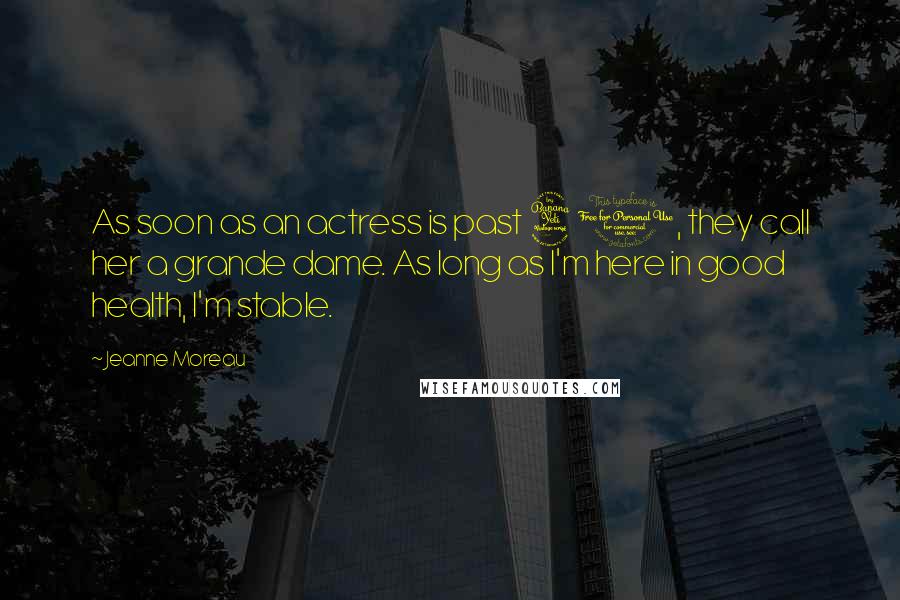 Jeanne Moreau Quotes: As soon as an actress is past 40, they call her a grande dame. As long as I'm here in good health, I'm stable.