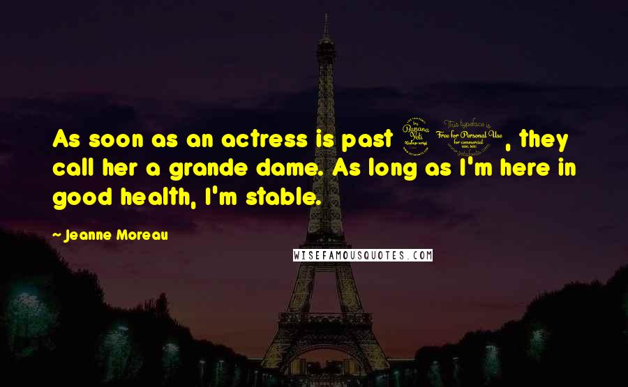 Jeanne Moreau Quotes: As soon as an actress is past 40, they call her a grande dame. As long as I'm here in good health, I'm stable.