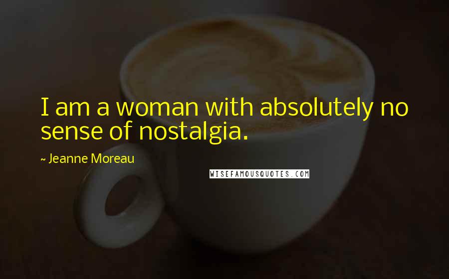 Jeanne Moreau Quotes: I am a woman with absolutely no sense of nostalgia.