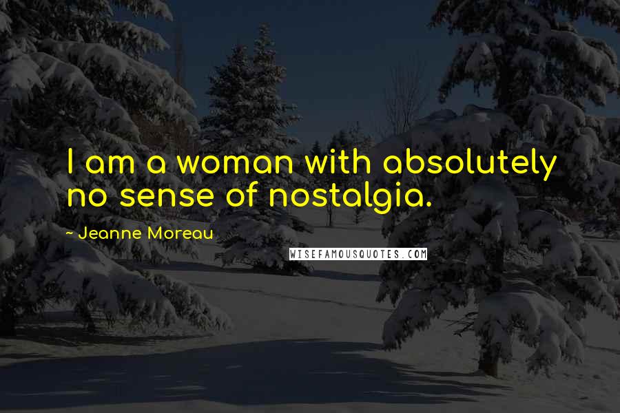 Jeanne Moreau Quotes: I am a woman with absolutely no sense of nostalgia.