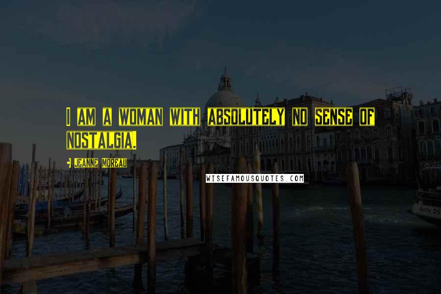 Jeanne Moreau Quotes: I am a woman with absolutely no sense of nostalgia.