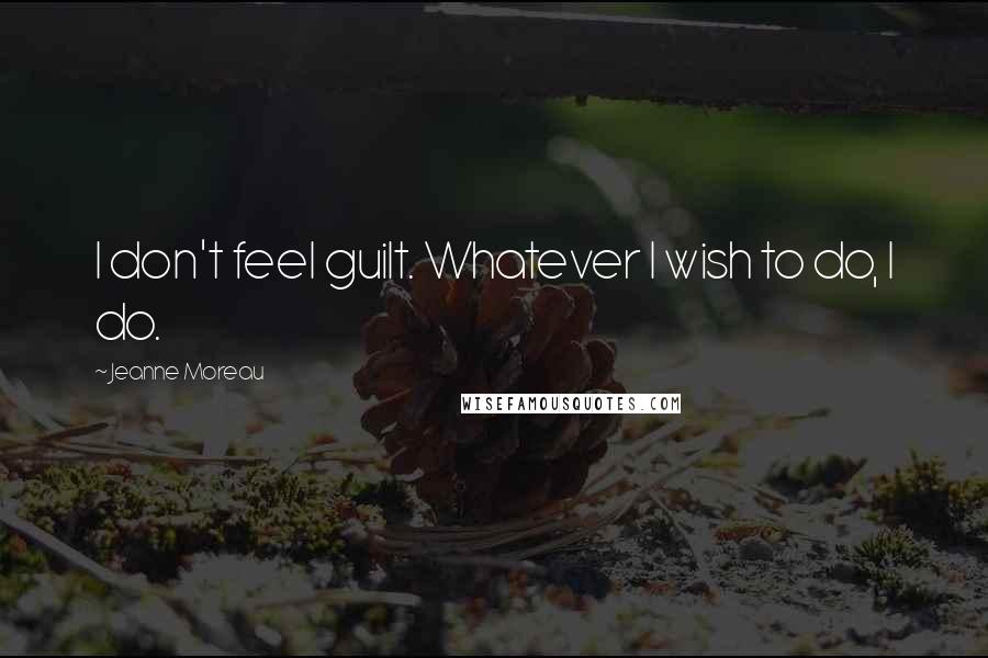 Jeanne Moreau Quotes: I don't feel guilt. Whatever I wish to do, I do.