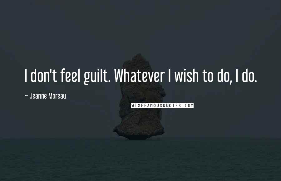 Jeanne Moreau Quotes: I don't feel guilt. Whatever I wish to do, I do.