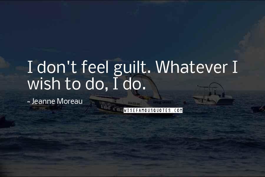 Jeanne Moreau Quotes: I don't feel guilt. Whatever I wish to do, I do.