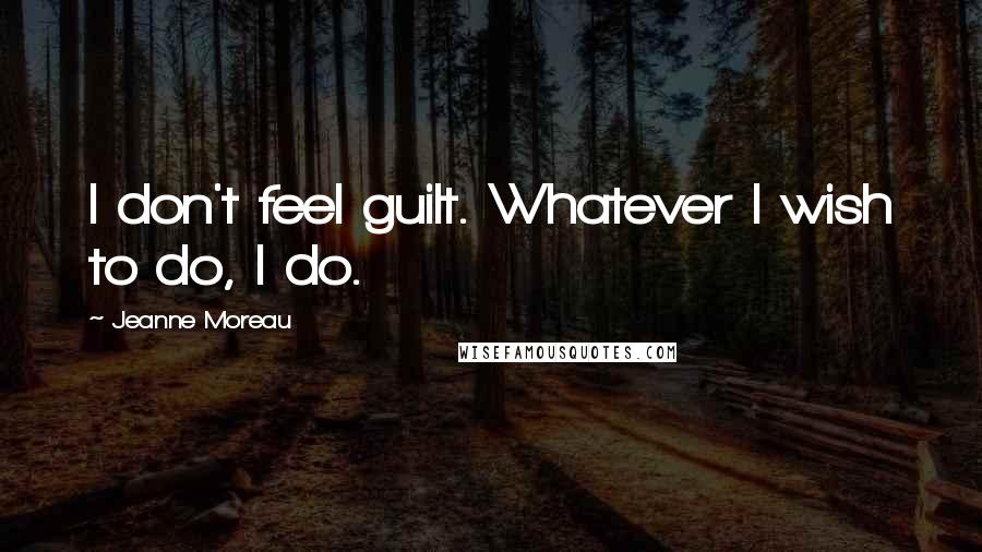 Jeanne Moreau Quotes: I don't feel guilt. Whatever I wish to do, I do.