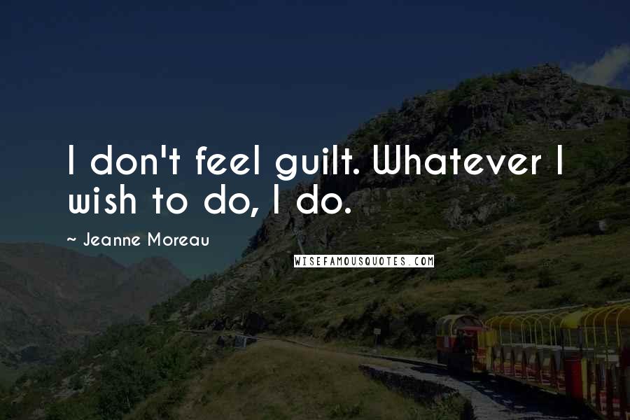 Jeanne Moreau Quotes: I don't feel guilt. Whatever I wish to do, I do.