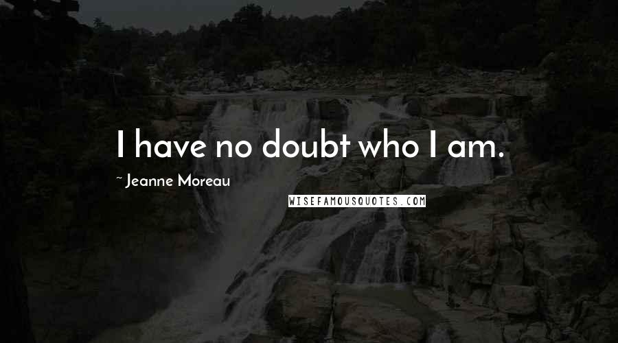 Jeanne Moreau Quotes: I have no doubt who I am.