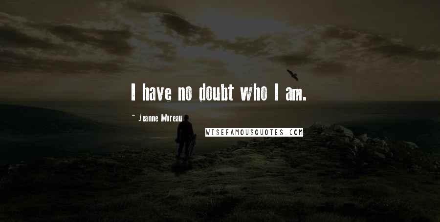 Jeanne Moreau Quotes: I have no doubt who I am.