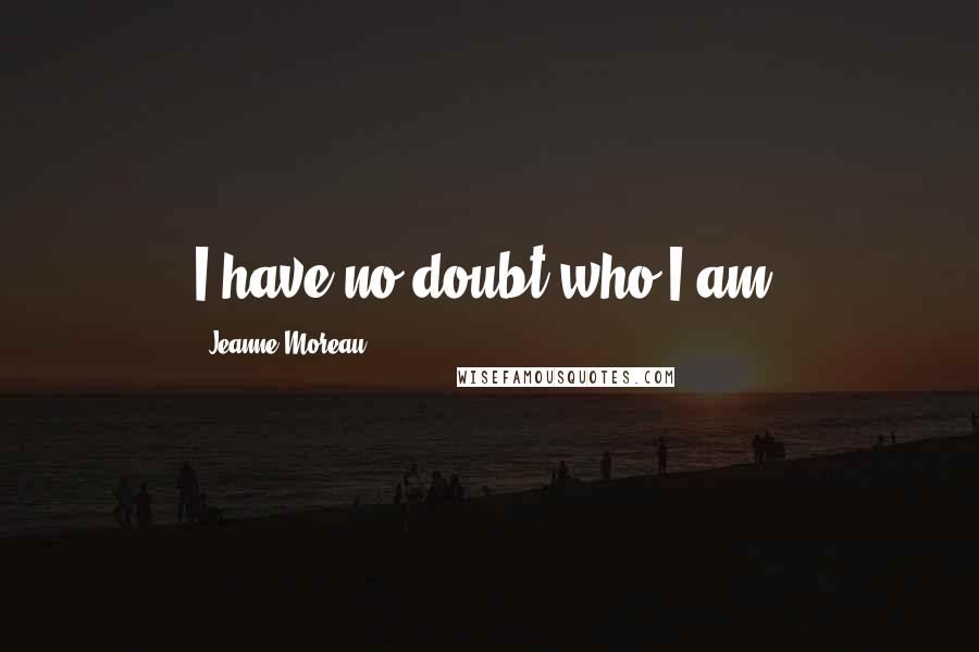 Jeanne Moreau Quotes: I have no doubt who I am.