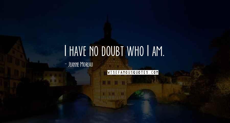 Jeanne Moreau Quotes: I have no doubt who I am.
