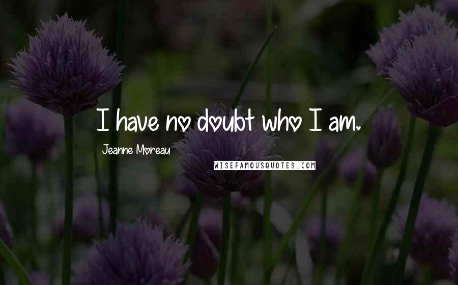 Jeanne Moreau Quotes: I have no doubt who I am.