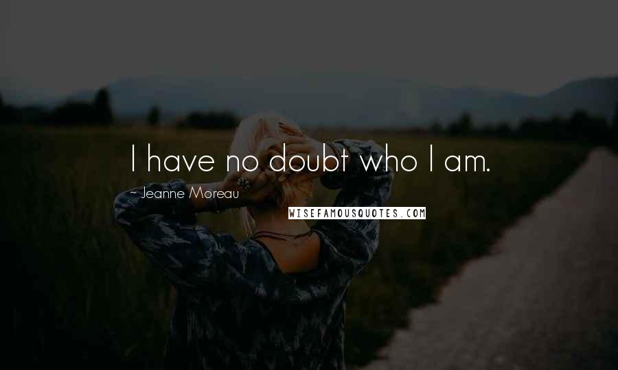 Jeanne Moreau Quotes: I have no doubt who I am.
