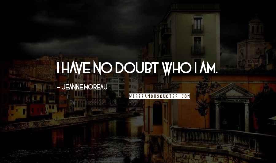 Jeanne Moreau Quotes: I have no doubt who I am.