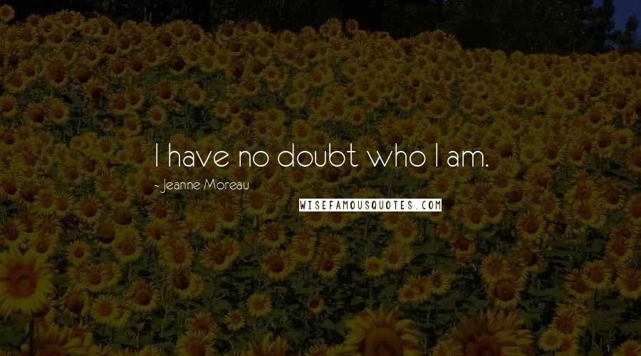Jeanne Moreau Quotes: I have no doubt who I am.