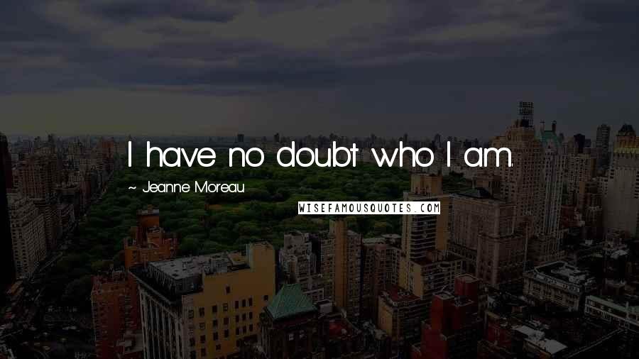 Jeanne Moreau Quotes: I have no doubt who I am.
