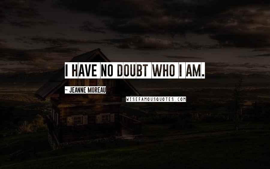 Jeanne Moreau Quotes: I have no doubt who I am.