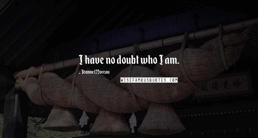 Jeanne Moreau Quotes: I have no doubt who I am.