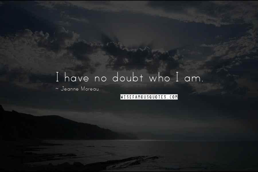 Jeanne Moreau Quotes: I have no doubt who I am.