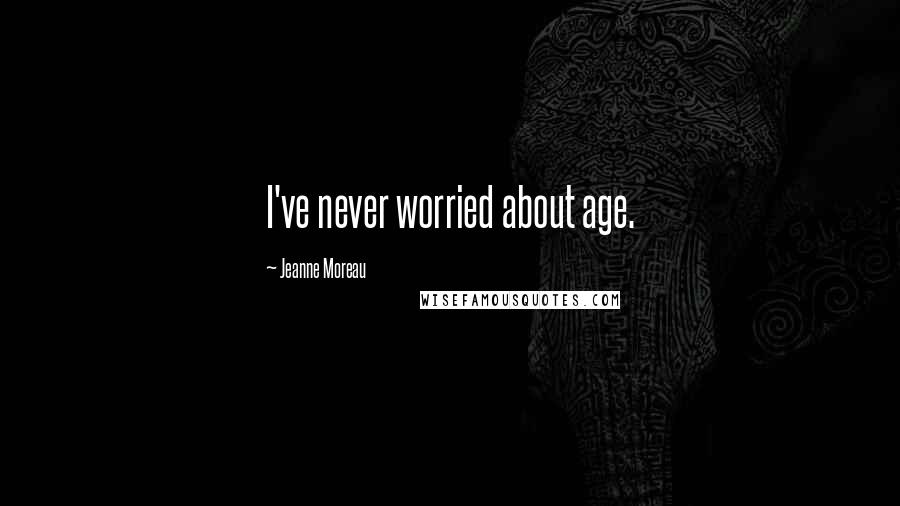 Jeanne Moreau Quotes: I've never worried about age.