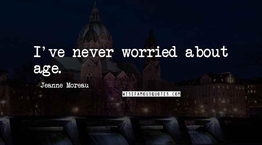 Jeanne Moreau Quotes: I've never worried about age.