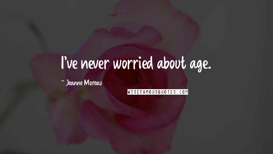 Jeanne Moreau Quotes: I've never worried about age.