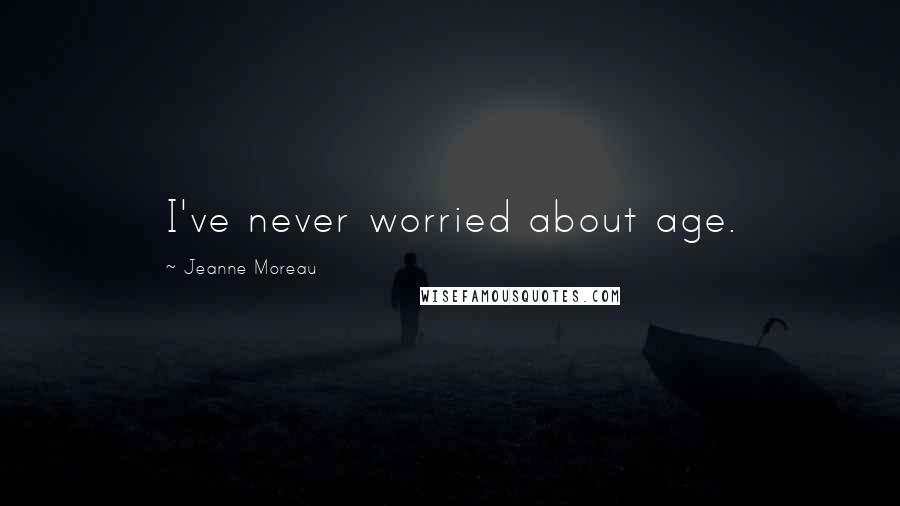 Jeanne Moreau Quotes: I've never worried about age.