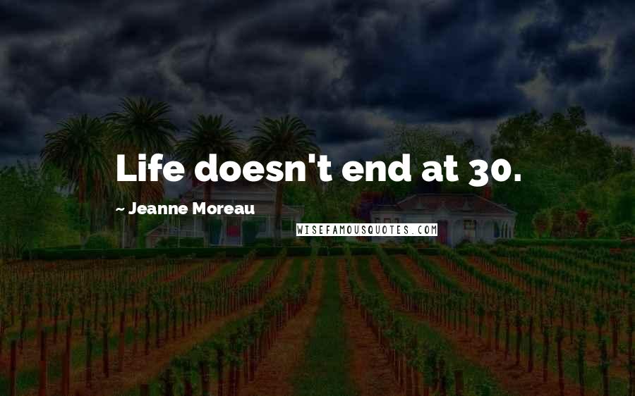 Jeanne Moreau Quotes: Life doesn't end at 30.